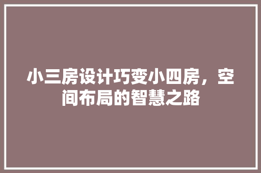 小三房设计巧变小四房，空间布局的智慧之路