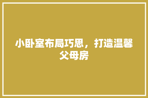 小卧室布局巧思，打造温馨父母房