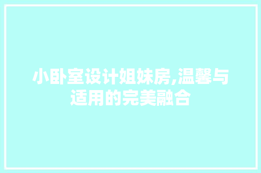 小卧室设计姐妹房,温馨与适用的完美融合