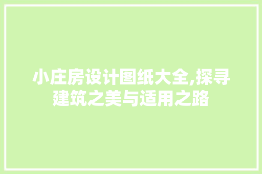 小庄房设计图纸大全,探寻建筑之美与适用之路