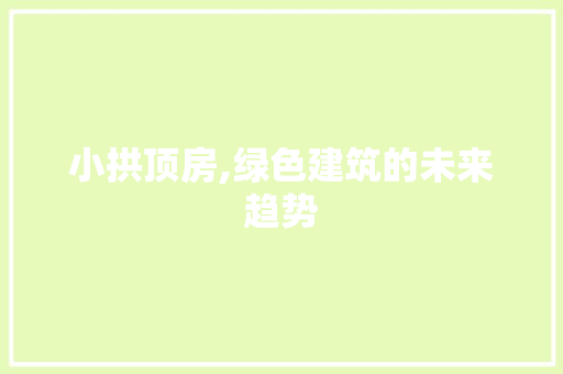 小拱顶房,绿色建筑的未来趋势