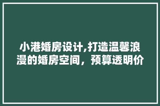 小港婚房设计,打造温馨浪漫的婚房空间，预算透明价格合理