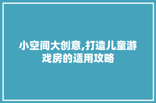 小空间大创意,打造儿童游戏房的适用攻略