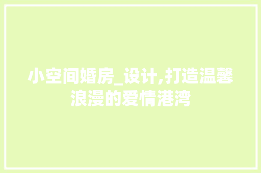 小空间婚房_设计,打造温馨浪漫的爱情港湾