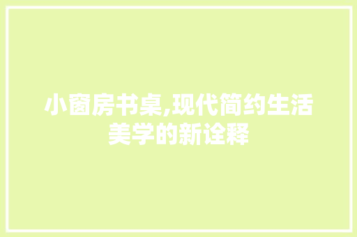 小窗房书桌,现代简约生活美学的新诠释