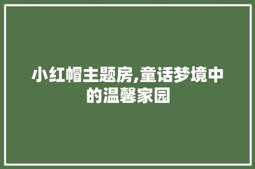 小红帽主题房,童话梦境中的温馨家园