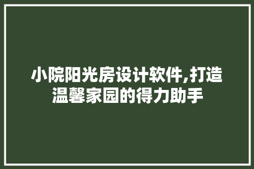 小院阳光房设计软件,打造温馨家园的得力助手