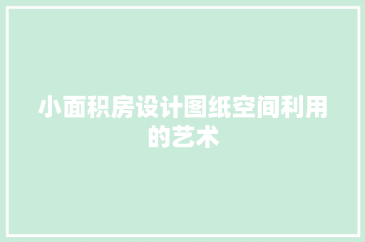 小面积房设计图纸空间利用的艺术