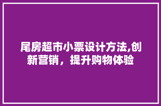 尾房超市小票设计方法,创新营销，提升购物体验