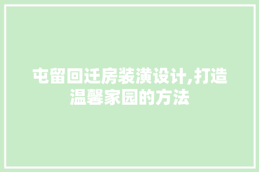 屯留回迁房装潢设计,打造温馨家园的方法