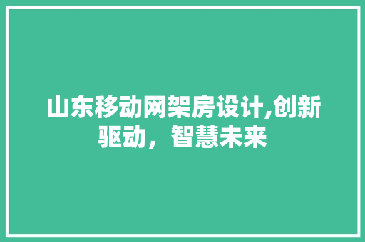 山东移动网架房设计,创新驱动，智慧未来