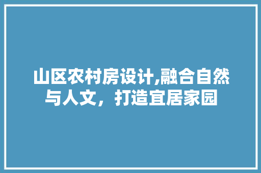 山区农村房设计,融合自然与人文，打造宜居家园