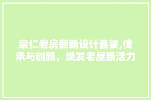 崇仁老房翻新设计套餐,传承与创新，焕发老屋新活力