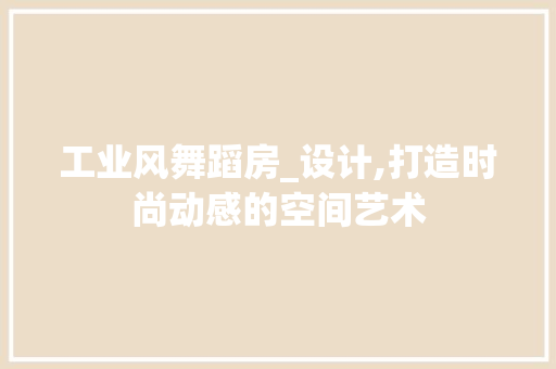 工业风舞蹈房_设计,打造时尚动感的空间艺术