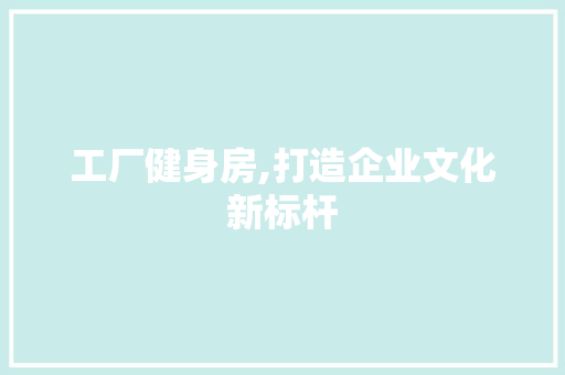 工厂健身房,打造企业文化新标杆