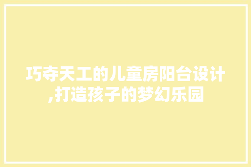 巧夺天工的儿童房阳台设计,打造孩子的梦幻乐园