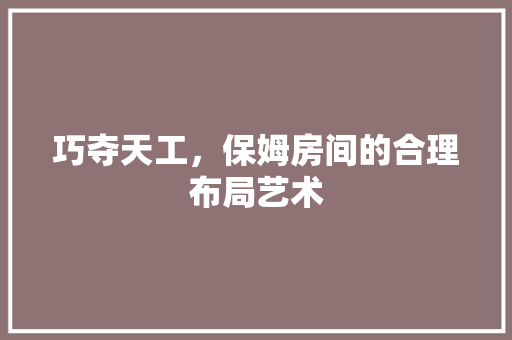 巧夺天工，保姆房间的合理布局艺术