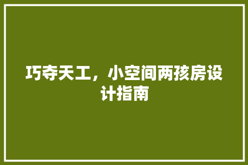 巧夺天工，小空间两孩房设计指南