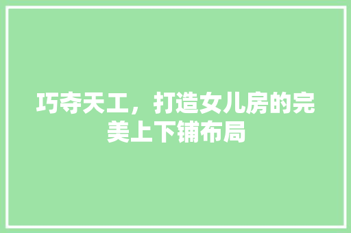 巧夺天工，打造女儿房的完美上下铺布局