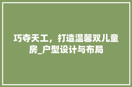 巧夺天工，打造温馨双儿童房_户型设计与布局