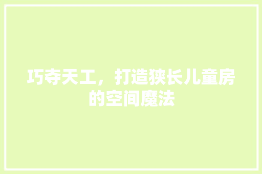 巧夺天工，打造狭长儿童房的空间魔法