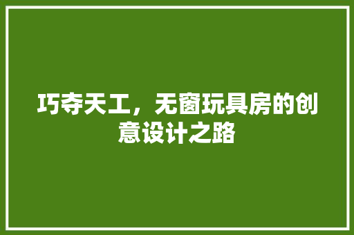 巧夺天工，无窗玩具房的创意设计之路