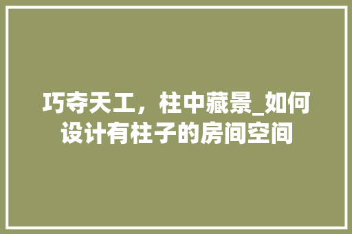 巧夺天工，柱中藏景_如何设计有柱子的房间空间