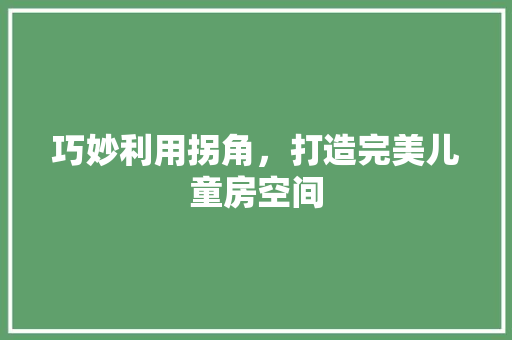 巧妙利用拐角，打造完美儿童房空间
