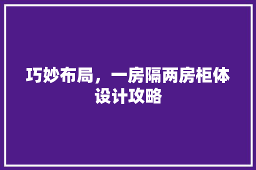 巧妙布局，一房隔两房柜体设计攻略