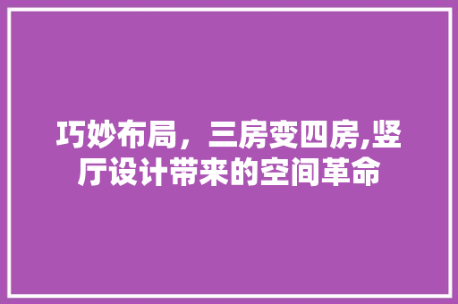 巧妙布局，三房变四房,竖厅设计带来的空间革命