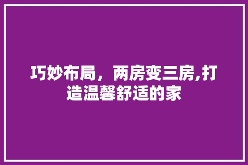 巧妙布局，两房变三房,打造温馨舒适的家