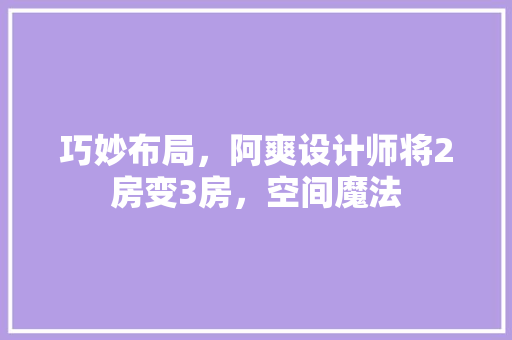 巧妙布局，阿爽设计师将2房变3房，空间魔法