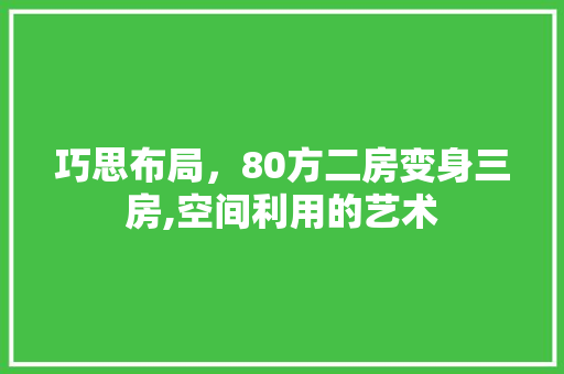 巧思布局，80方二房变身三房,空间利用的艺术