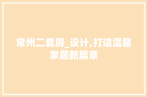 常州二套房_设计,打造温馨家居新篇章