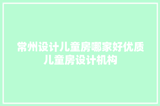 常州设计儿童房哪家好优质儿童房设计机构