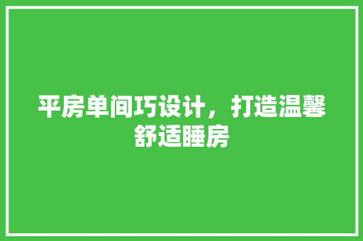 平房单间巧设计，打造温馨舒适睡房