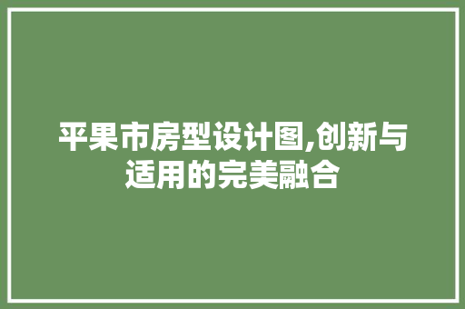 平果市房型设计图,创新与适用的完美融合