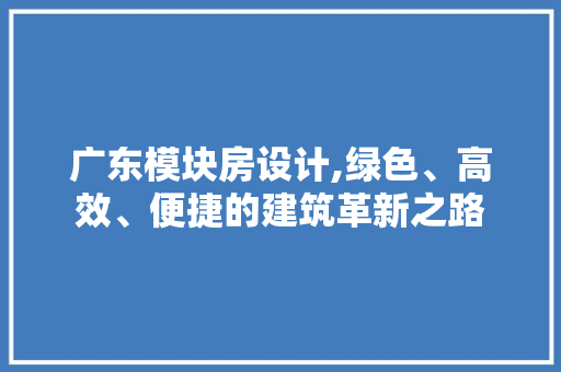 广东模块房设计,绿色、高效、便捷的建筑革新之路