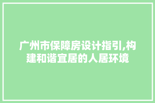 广州市保障房设计指引,构建和谐宜居的人居环境