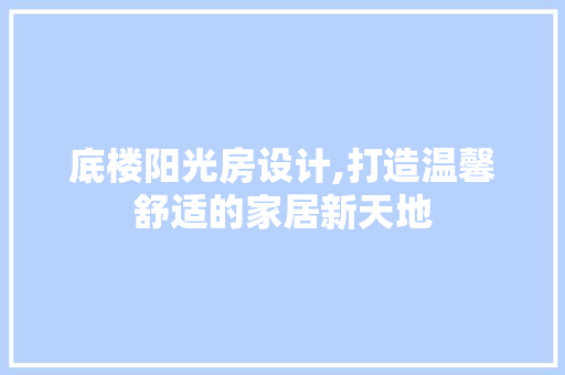 底楼阳光房设计,打造温馨舒适的家居新天地