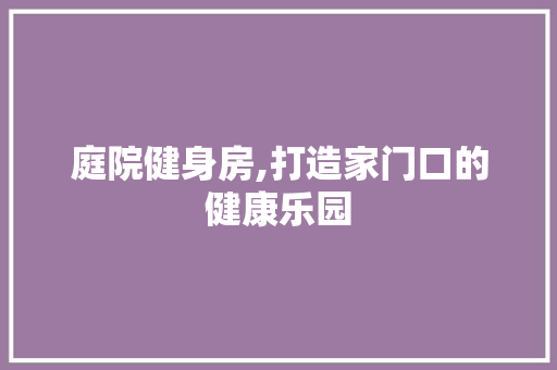 庭院健身房,打造家门口的健康乐园