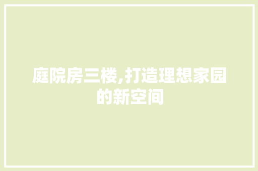 庭院房三楼,打造理想家园的新空间