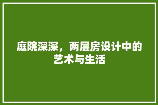 庭院深深，两层房设计中的艺术与生活