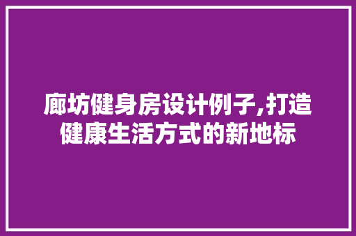 廊坊健身房设计例子,打造健康生活方式的新地标