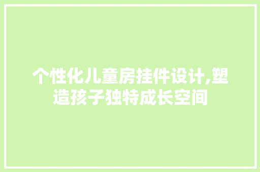 个性化儿童房挂件设计,塑造孩子独特成长空间