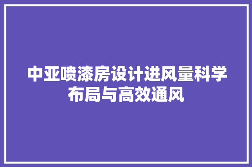 中亚喷漆房设计进风量科学布局与高效通风