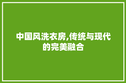 中国风洗衣房,传统与现代的完美融合