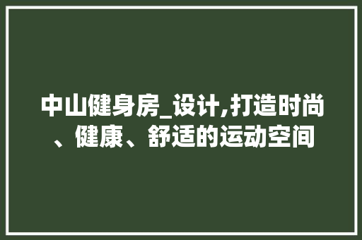 中山健身房_设计,打造时尚、健康、舒适的运动空间