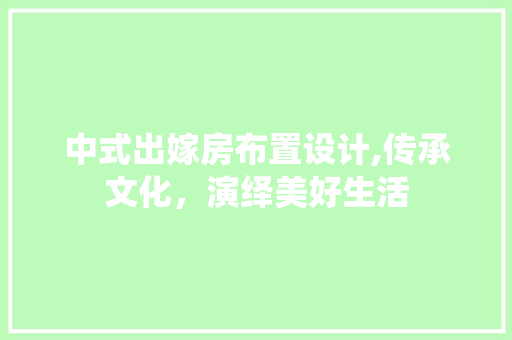 中式出嫁房布置设计,传承文化，演绎美好生活