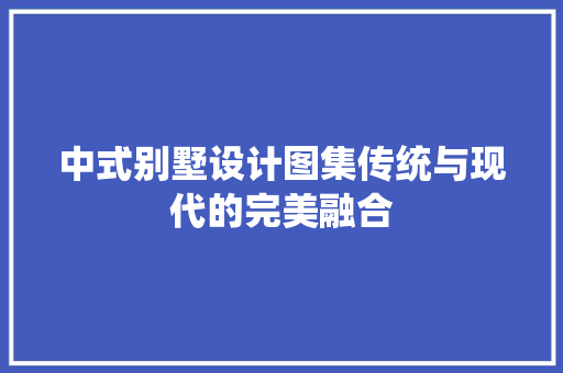 中式别墅设计图集传统与现代的完美融合